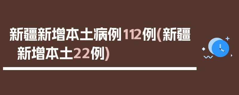 新疆新增本土病例112例(新疆新增本土22例)