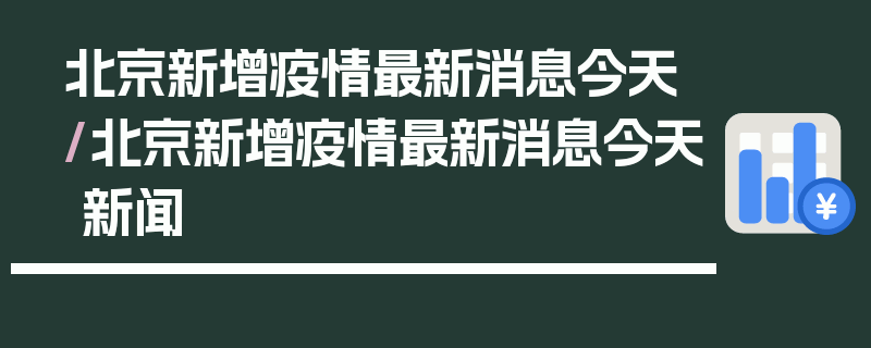 北京新增疫情最新消息今天/北京新增疫情最新消息今天 新闻