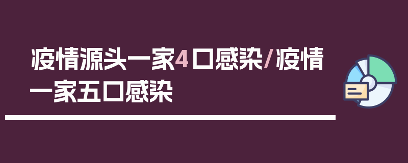 疫情源头一家4口感染/疫情一家五口感染