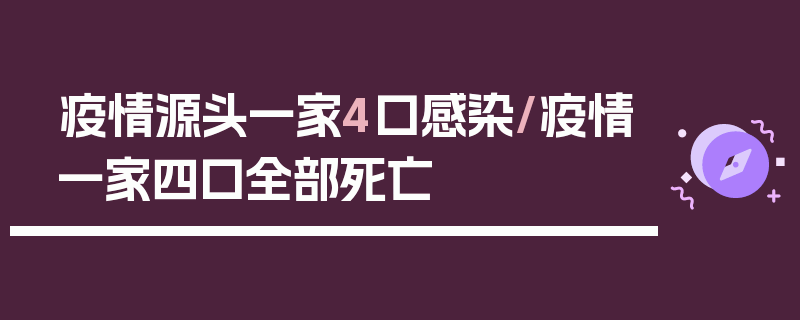 疫情源头一家4口感染/疫情一家四口全部死亡