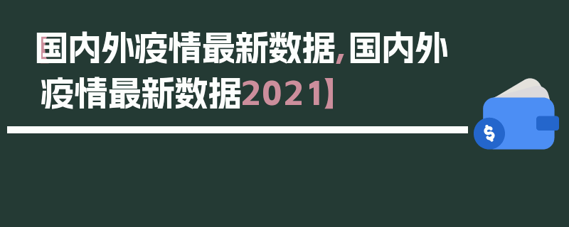 【国内外疫情最新数据,国内外疫情最新数据2021】