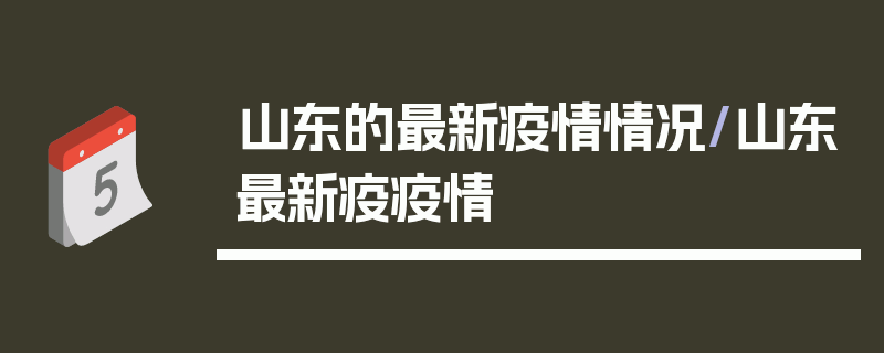 山东的最新疫情情况/山东最新疫疫情