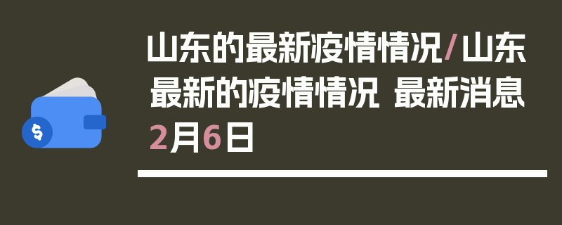 山东的最新疫情情况/山东最新的疫情情况 最新消息2月6日
