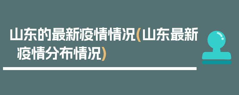山东的最新疫情情况(山东最新疫情分布情况)