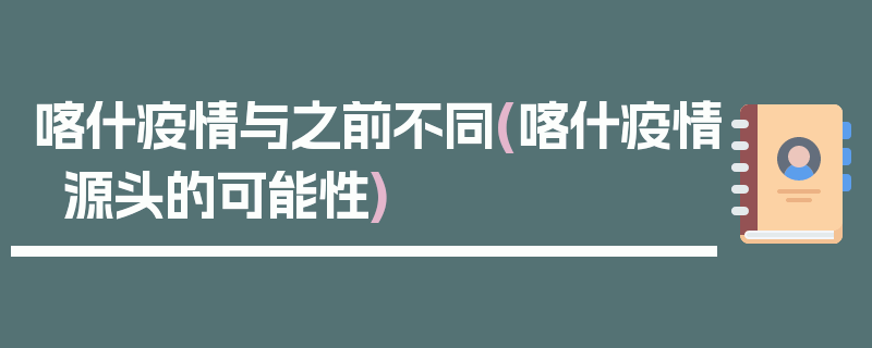 喀什疫情与之前不同(喀什疫情源头的可能性)