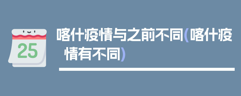 喀什疫情与之前不同(喀什疫情有不同)