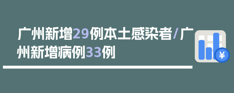 广州新增29例本土感染者/广州新增病例33例