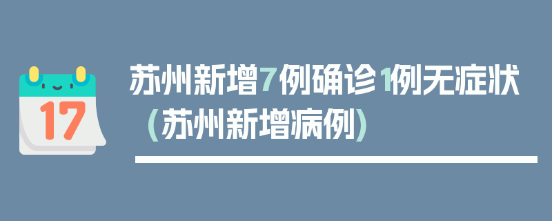 苏州新增7例确诊1例无症状(苏州新增病例)