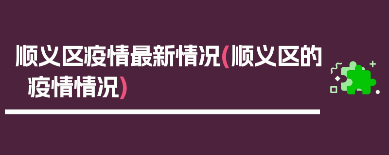 顺义区疫情最新情况(顺义区的疫情情况)