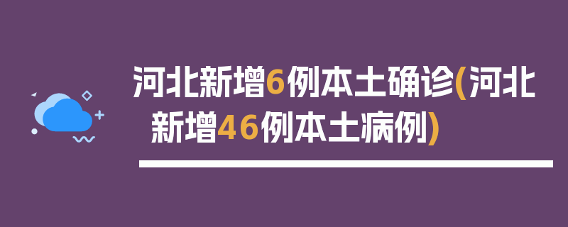 河北新增6例本土确诊(河北新增46例本土病例)