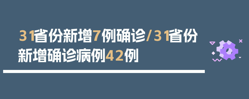 31省份新增7例确诊/31省份新增确诊病例42例