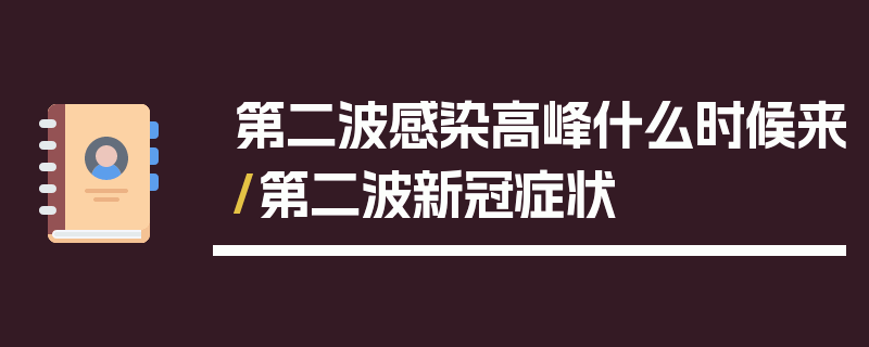 第二波感染高峰什么时候来/第二波新冠症状