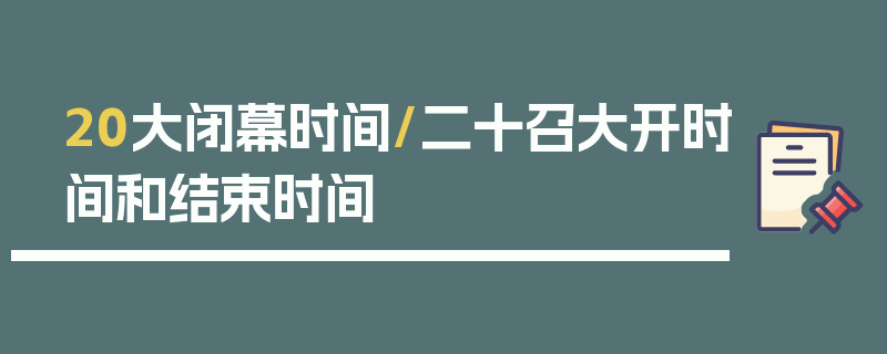 20大闭幕时间/二十召大开时间和结束时间