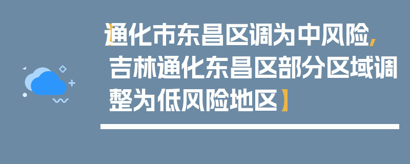 【通化市东昌区调为中风险,吉林通化东昌区部分区域调整为低风险地区】