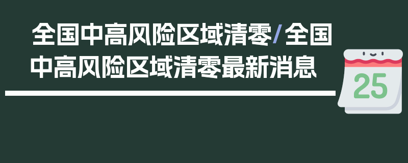 全国中高风险区域清零/全国中高风险区域清零最新消息