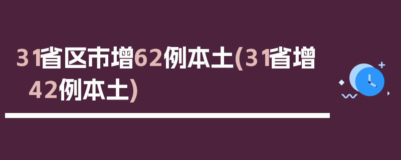 31省区市增62例本土(31省增42例本土)