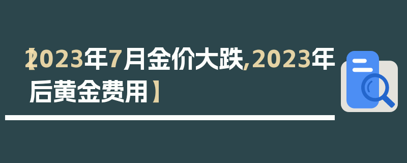 【2023年7月金价大跌,2023年后黄金费用】