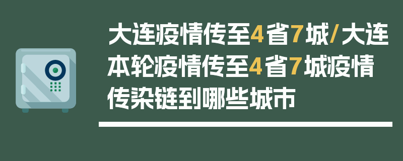 大连疫情传至4省7城/大连本轮疫情传至4省7城疫情传染链到哪些城市