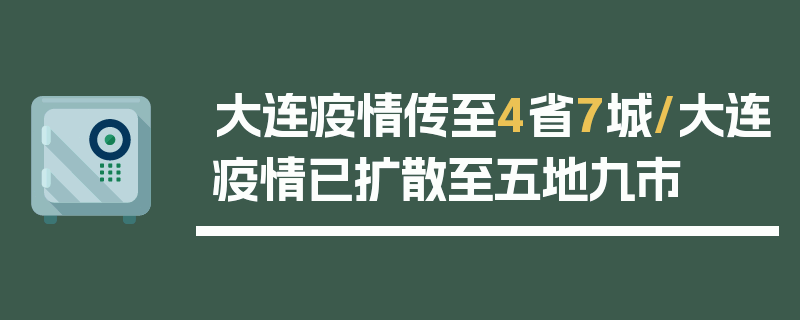 大连疫情传至4省7城/大连疫情已扩散至五地九市