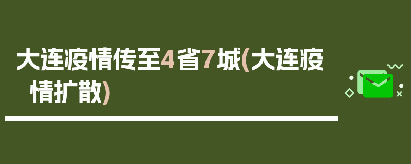大连疫情传至4省7城(大连疫情扩散)