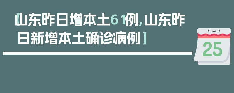 【山东昨日增本土61例,山东昨日新增本土确诊病例】