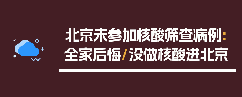 北京未参加核酸筛查病例:全家后悔/没做核酸进北京