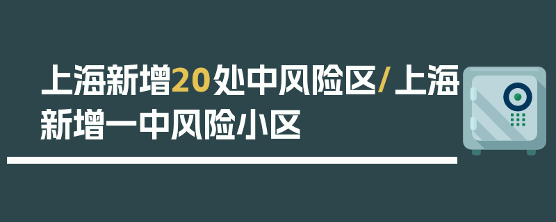 上海新增20处中风险区/上海新增一中风险小区