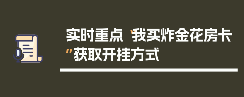 实时重点“我买炸金花房卡”获取开挂方式