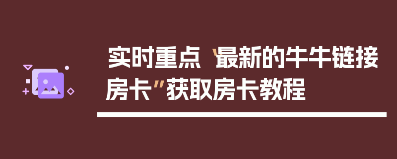 实时重点“最新的牛牛链接房卡”获取房卡教程