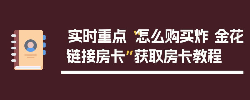 实时重点“怎么购买炸 金花链接房卡”获取房卡教程