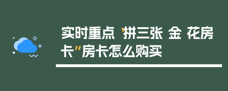 实时重点“拼三张 金 花房卡”房卡怎么购买