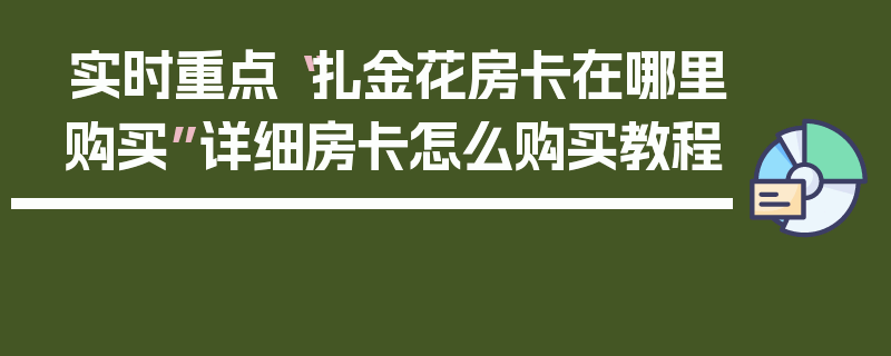 实时重点“扎金花房卡在哪里购买”详细房卡怎么购买教程