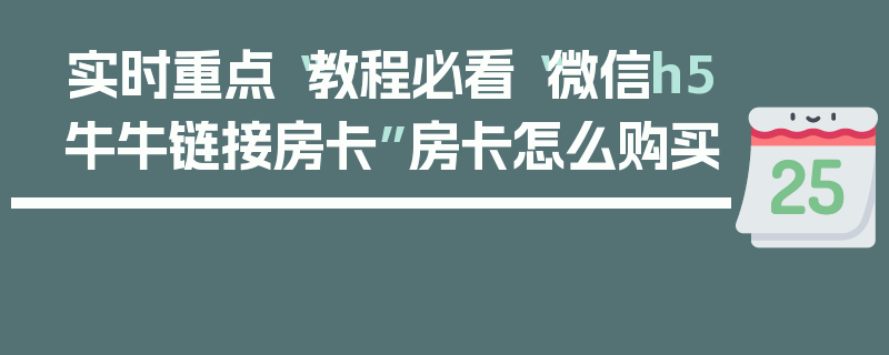实时重点“教程必看“微信h5牛牛链接房卡”房卡怎么购买