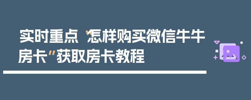 实时重点“怎样购买微信牛牛房卡”获取房卡教程