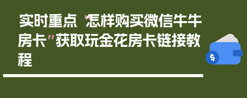 实时重点“怎样购买微信牛牛房卡”获取玩金花房卡链接教程