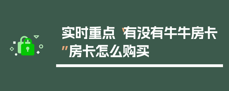 实时重点“有没有牛牛房卡”房卡怎么购买