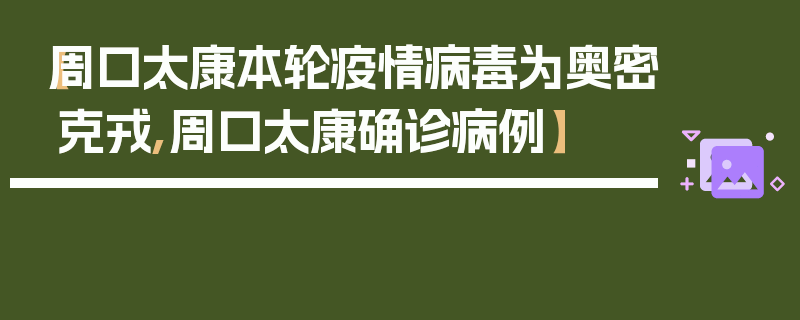 【周口太康本轮疫情病毒为奥密克戎,周口太康确诊病例】