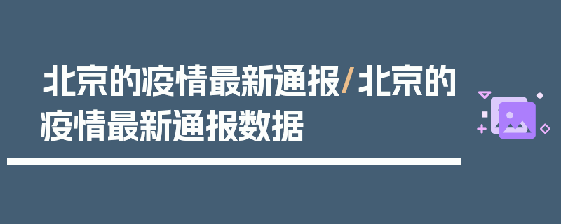 北京的疫情最新通报/北京的疫情最新通报数据