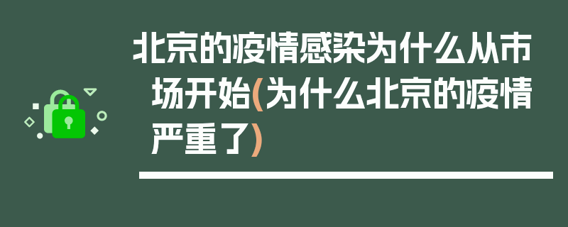 北京的疫情感染为什么从市场开始(为什么北京的疫情严重了)