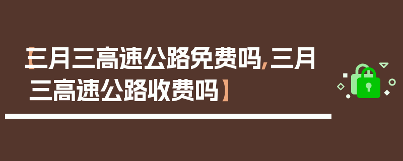 【三月三高速公路免费吗,三月三高速公路收费吗】