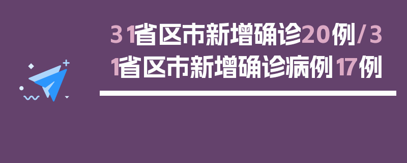 31省区市新增确诊20例/31省区市新增确诊病例17例