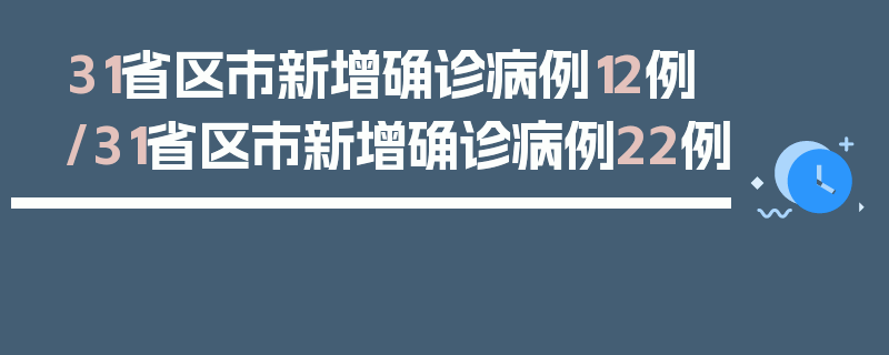 31省区市新增确诊病例12例/31省区市新增确诊病例22例