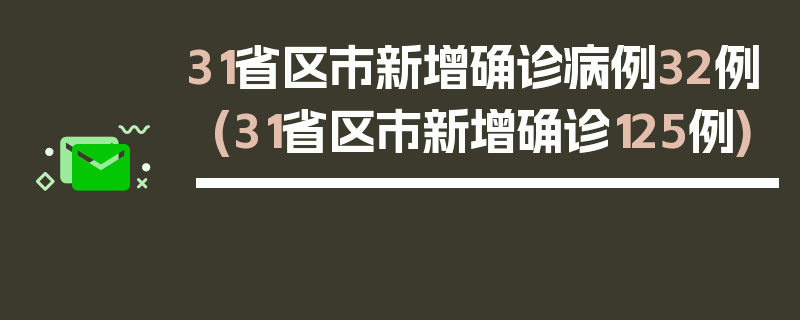 31省区市新增确诊病例32例(31省区市新增确诊125例)