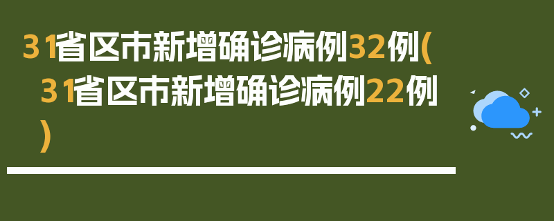 31省区市新增确诊病例32例(31省区市新增确诊病例22例)
