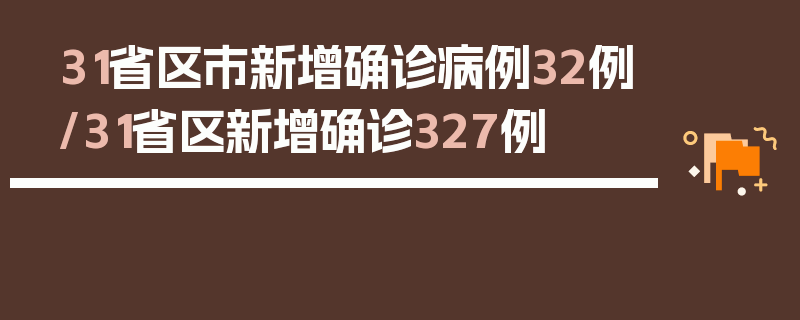 31省区市新增确诊病例32例/31省区新增确诊327例