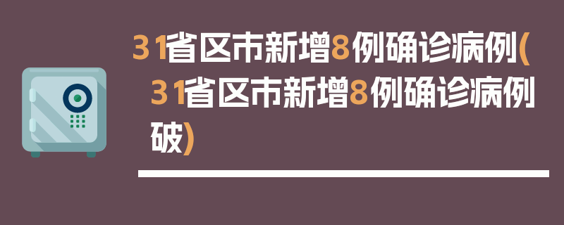 31省区市新增8例确诊病例(31省区市新增8例确诊病例破)