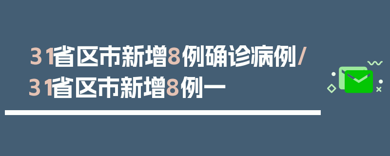 31省区市新增8例确诊病例/31省区市新增8例一