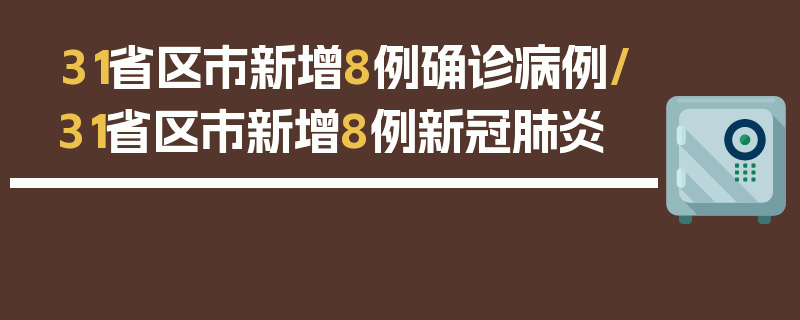 31省区市新增8例确诊病例/31省区市新增8例新冠肺炎