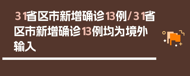 31省区市新增确诊13例/31省区市新增确诊13例均为境外输入