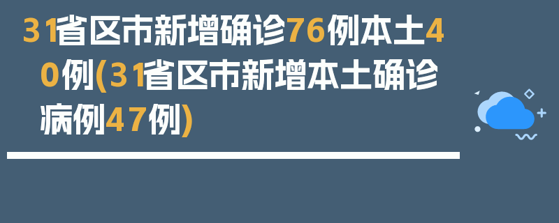 31省区市新增确诊76例本土40例(31省区市新增本土确诊病例47例)